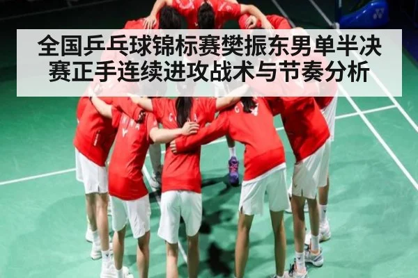 全国乒乓球锦标赛樊振东男单半决赛正手连续进攻战术与节奏分析