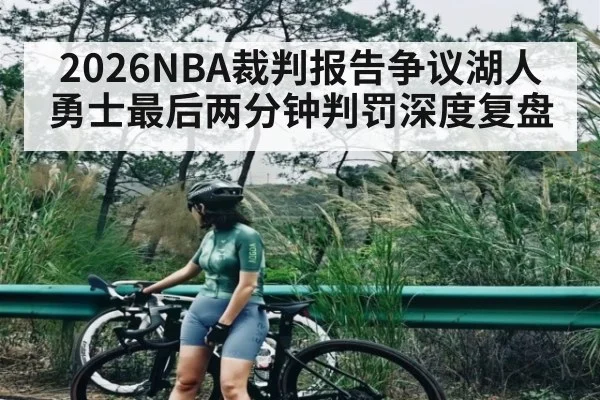 2026NBA裁判报告争议湖人勇士最后两分钟判罚深度复盘