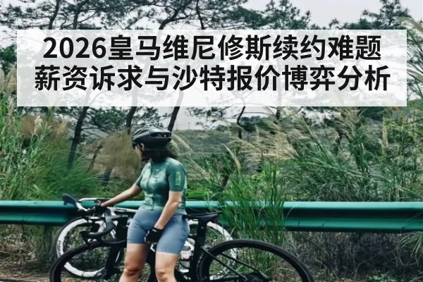 2026皇马维尼修斯续约难题 薪资诉求与沙特报价博弈分析
