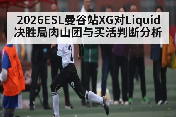 2026ESL曼谷站XG对Liquid决胜局肉山团与买活判断分析